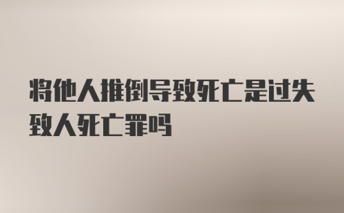 将他人推倒导致死亡是过失致人死亡罪吗