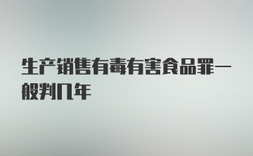 生产销售有毒有害食品罪一般判几年