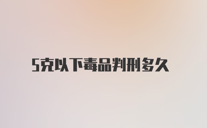 5克以下毒品判刑多久