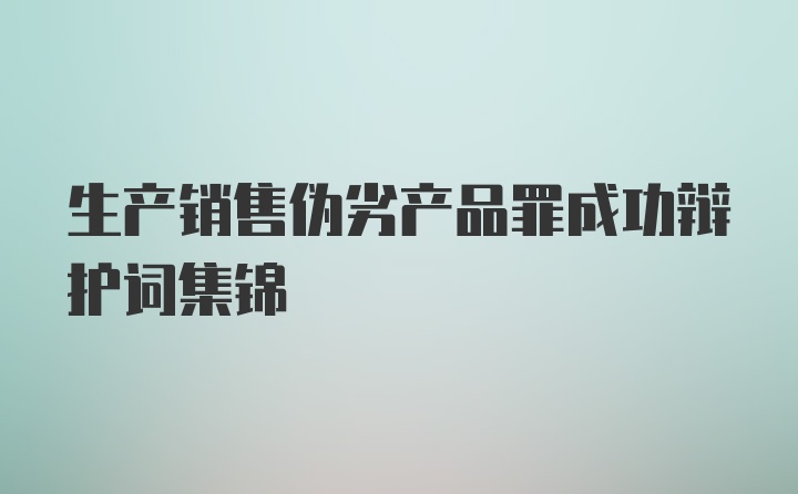 生产销售伪劣产品罪成功辩护词集锦