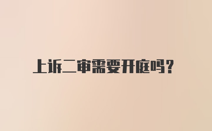 上诉二审需要开庭吗?