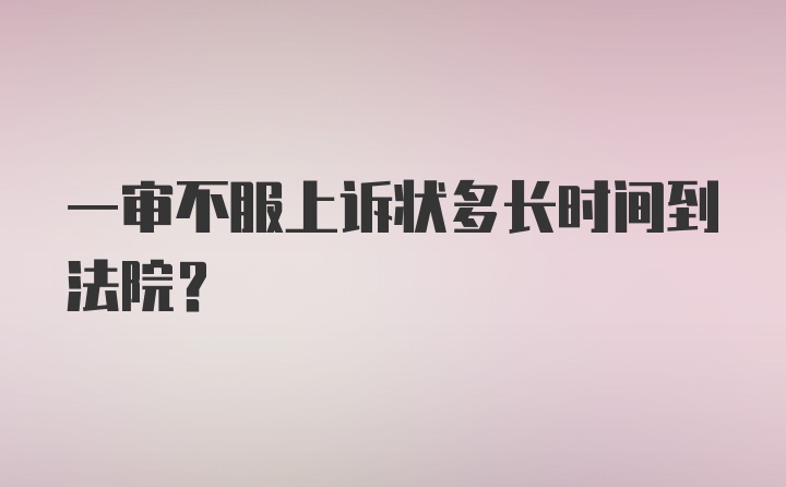 一审不服上诉状多长时间到法院？