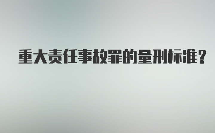 重大责任事故罪的量刑标准？