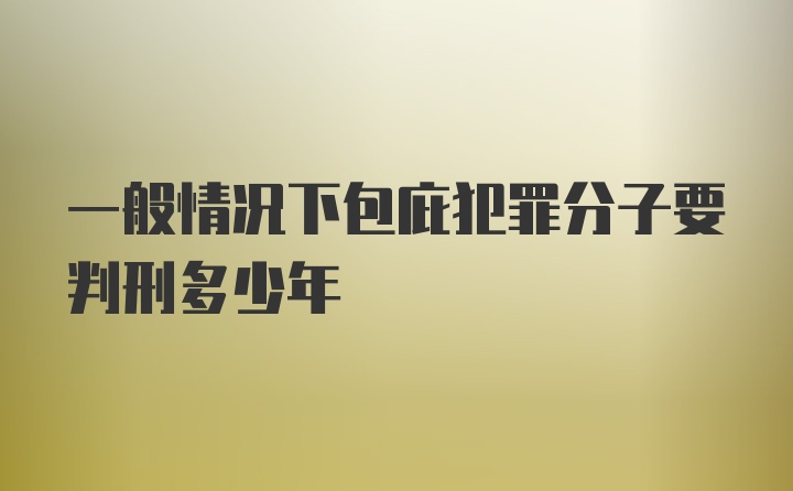 一般情况下包庇犯罪分子要判刑多少年