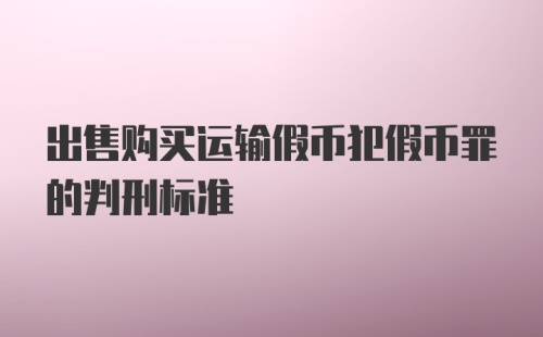 出售购买运输假币犯假币罪的判刑标准