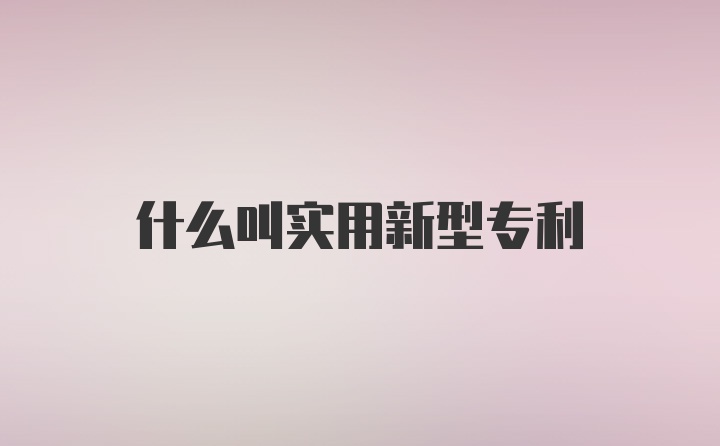 什么叫实用新型专利