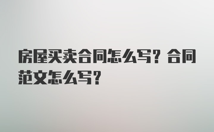 房屋买卖合同怎么写？合同范文怎么写？