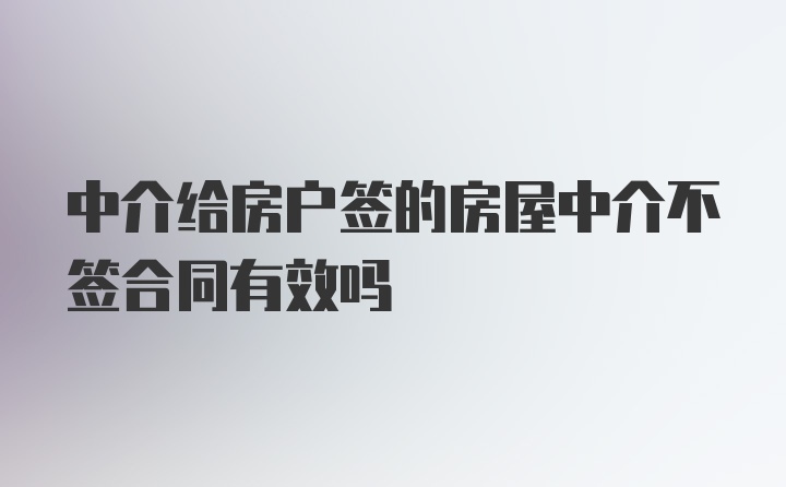 中介给房户签的房屋中介不签合同有效吗