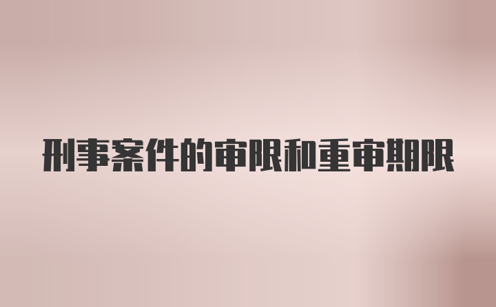 刑事案件的审限和重审期限