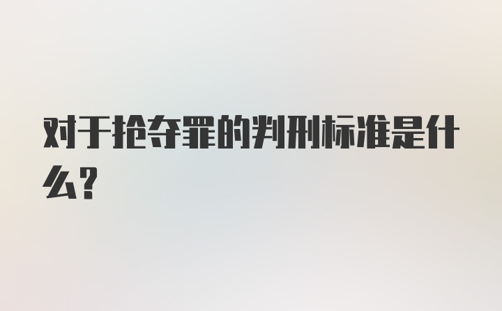 对于抢夺罪的判刑标准是什么？