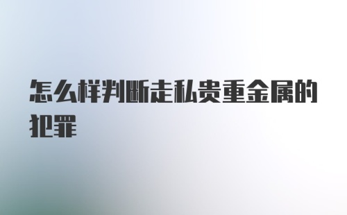 怎么样判断走私贵重金属的犯罪