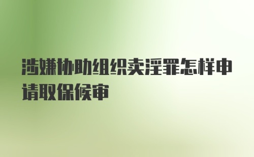 涉嫌协助组织卖淫罪怎样申请取保候审