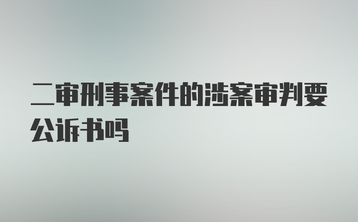 二审刑事案件的涉案审判要公诉书吗