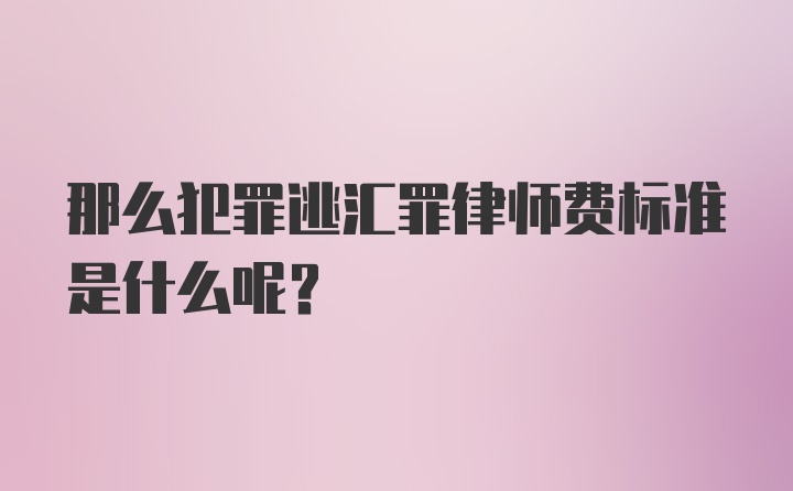 那么犯罪逃汇罪律师费标准是什么呢？