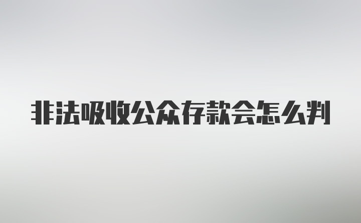 非法吸收公众存款会怎么判