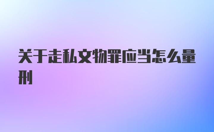 关于走私文物罪应当怎么量刑