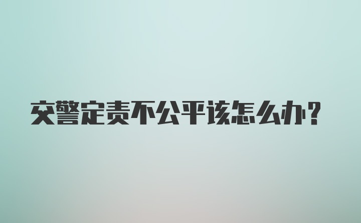 交警定责不公平该怎么办？