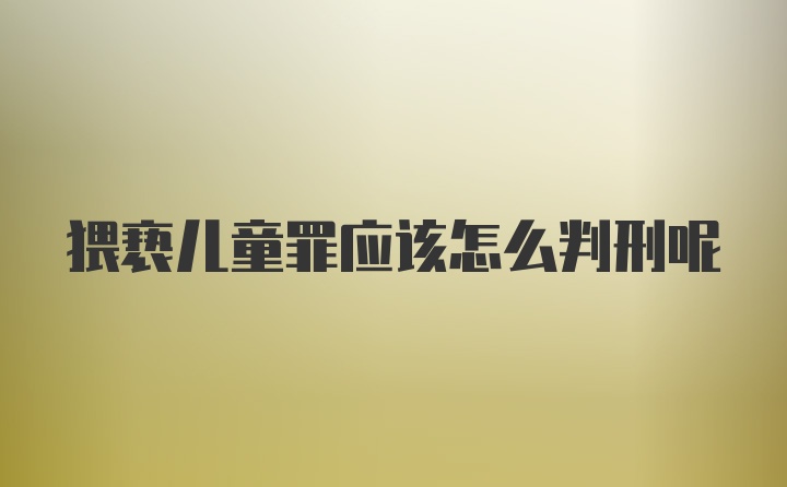 猥亵儿童罪应该怎么判刑呢