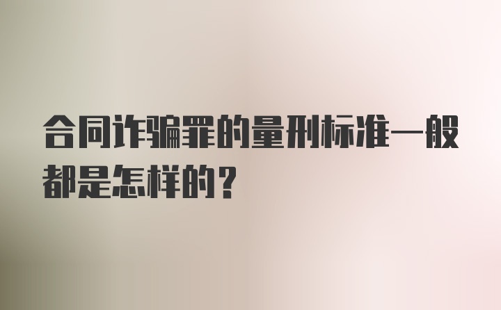 合同诈骗罪的量刑标准一般都是怎样的？