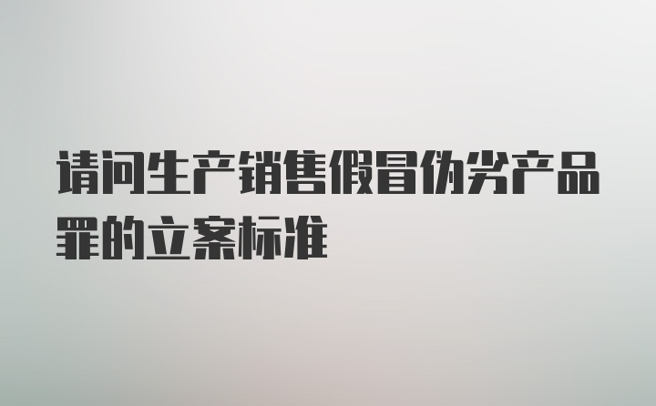 请问生产销售假冒伪劣产品罪的立案标准