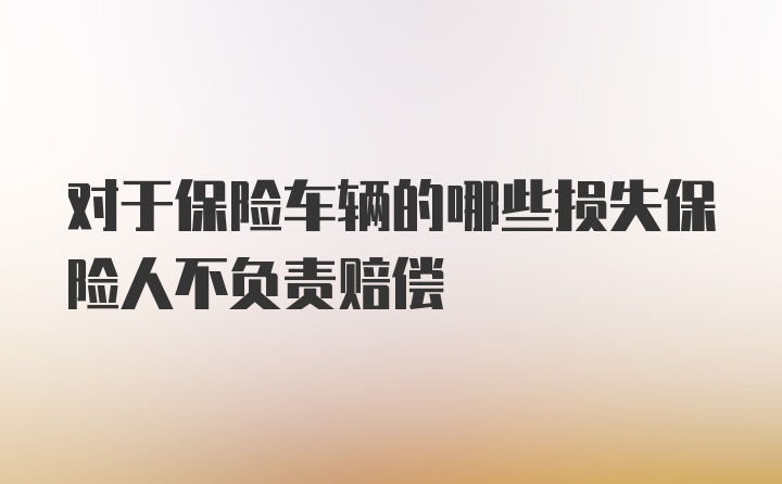 对于保险车辆的哪些损失保险人不负责赔偿