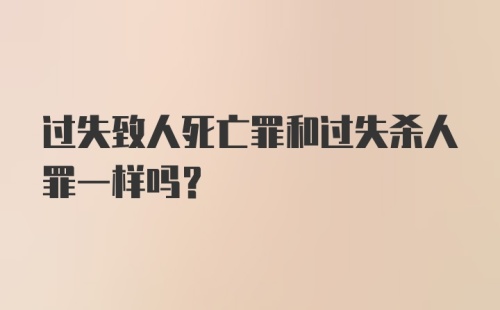 过失致人死亡罪和过失杀人罪一样吗?