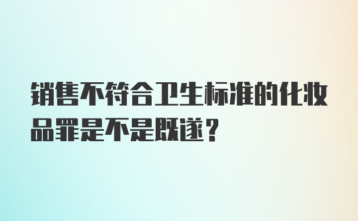 销售不符合卫生标准的化妆品罪是不是既遂?