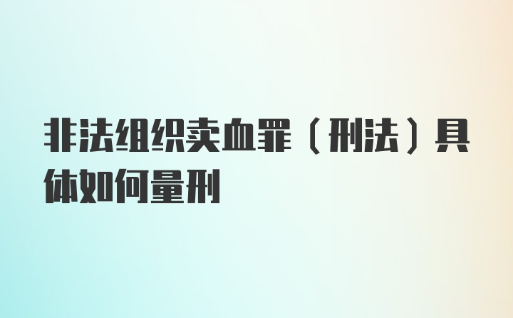 非法组织卖血罪（刑法）具体如何量刑