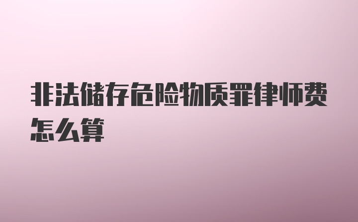 非法储存危险物质罪律师费怎么算