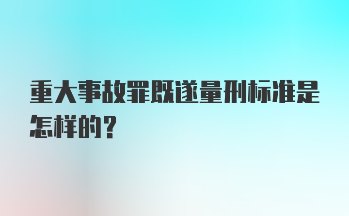 重大事故罪既遂量刑标准是怎样的？