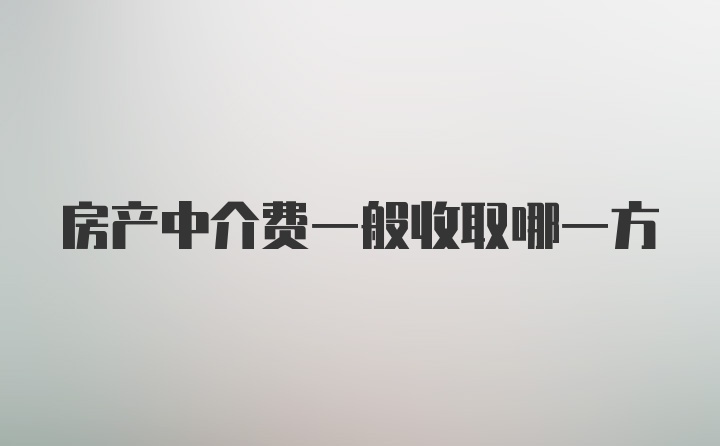 房产中介费一般收取哪一方