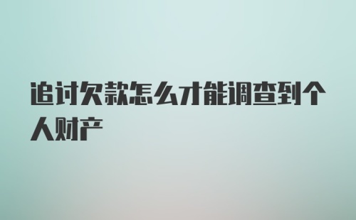 追讨欠款怎么才能调查到个人财产