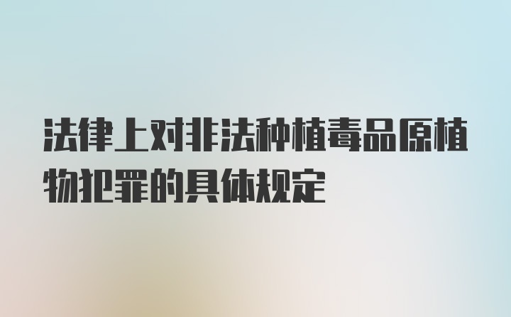 法律上对非法种植毒品原植物犯罪的具体规定