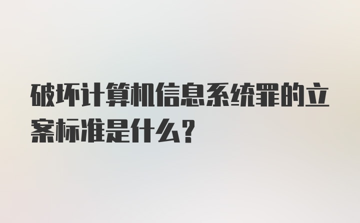 破坏计算机信息系统罪的立案标准是什么?