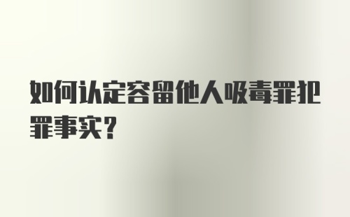 如何认定容留他人吸毒罪犯罪事实？