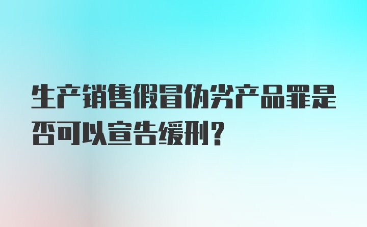 生产销售假冒伪劣产品罪是否可以宣告缓刑？