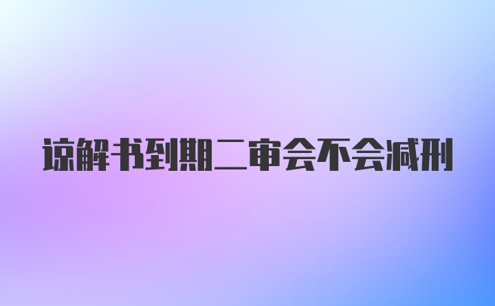 谅解书到期二审会不会减刑