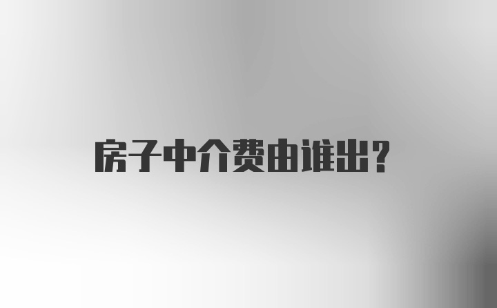 房子中介费由谁出？