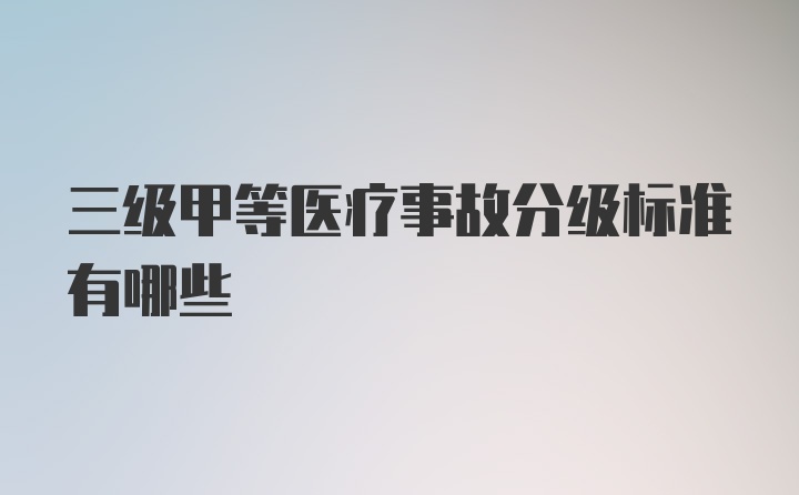 三级甲等医疗事故分级标准有哪些