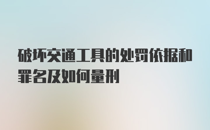 破坏交通工具的处罚依据和罪名及如何量刑