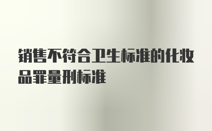 销售不符合卫生标准的化妆品罪量刑标准