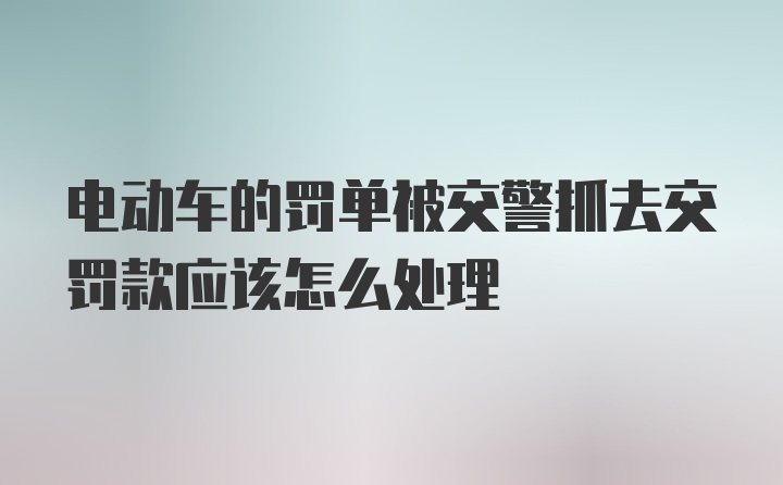 电动车的罚单被交警抓去交罚款应该怎么处理