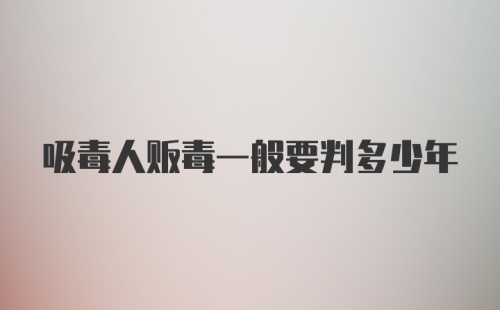 吸毒人贩毒一般要判多少年