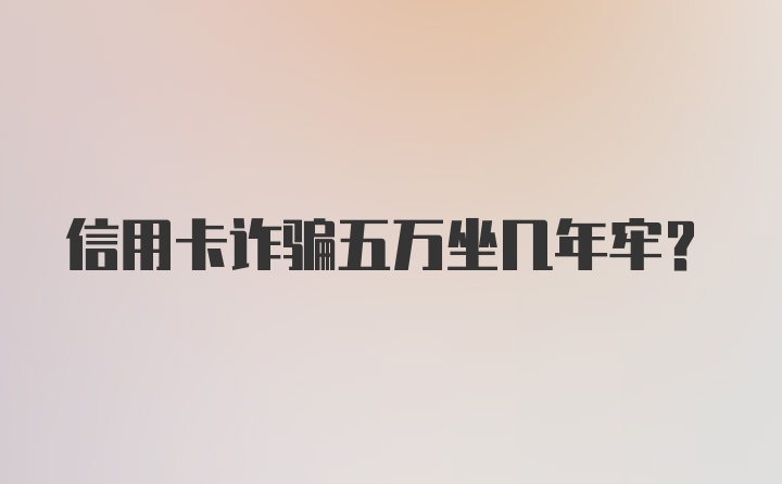 信用卡诈骗五万坐几年牢?