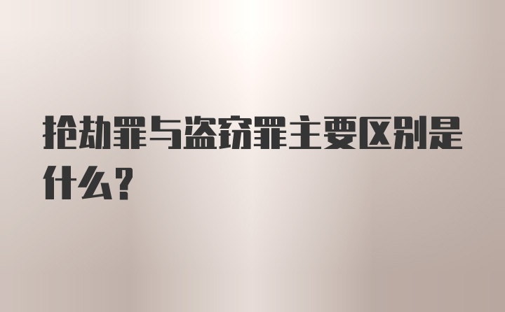 抢劫罪与盗窃罪主要区别是什么?