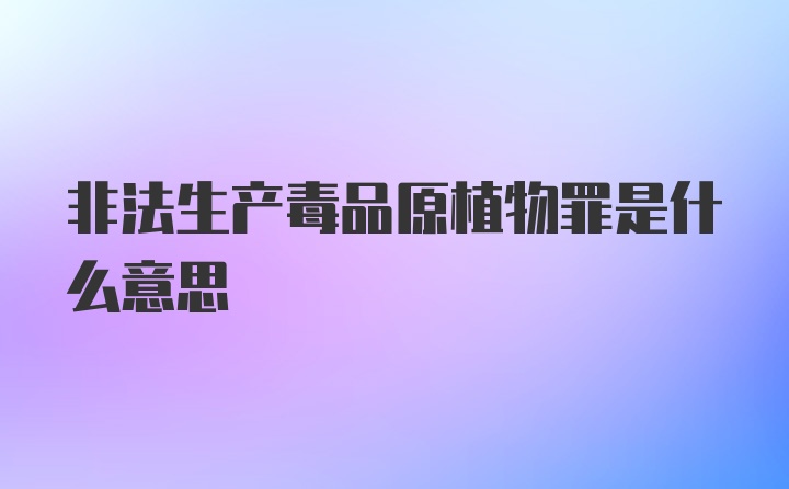 非法生产毒品原植物罪是什么意思