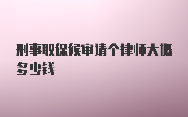 刑事取保候审请个律师大概多少钱