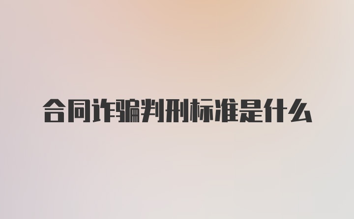 合同诈骗判刑标准是什么