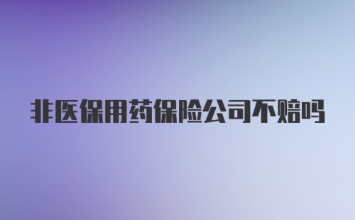 非医保用药保险公司不赔吗