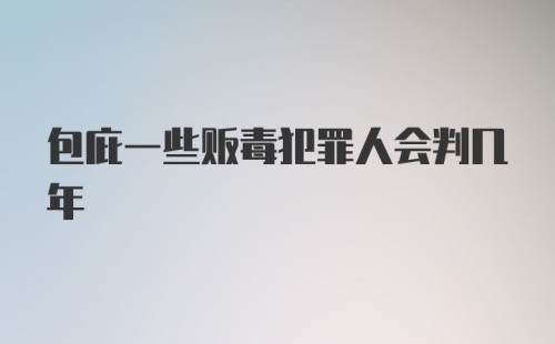 包庇一些贩毒犯罪人会判几年